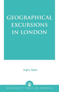 Title: Geographical Excursions in London, Author: Hugh J. Gaylor