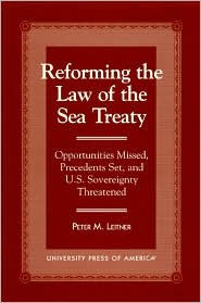 Title: Reforming the Law of the Sea Treaty: Opportunities Missed, Precedents Set, and U.S. Sovereignty Threatened, Author: Peter M. Leitner
