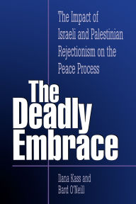 Title: The Deadly Embrace: The Impact of Israeli and Palestinian Rejectionism on the Peace Process, Author: Ilana Kass