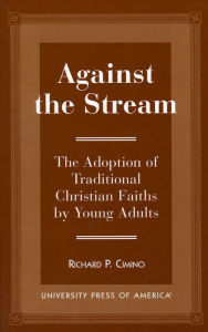 Title: Against the Stream: The Adoption of Traditional Christian Faiths by Young Adults, Author: Richard Cimino coauthor of Atheist Awakening: Secular Activism and Community in America