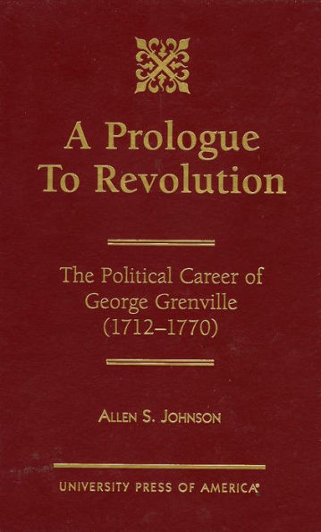 A Prologue to Revolution: The Political Career of George Grenville, 1712-1770