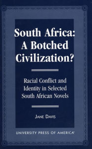 Title: South Africa: A Botched Civilization?: Racial Conflict and Identity in Selected South African Novels, Author: Jane Davis