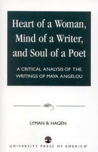Title: Heart of a Woman, Mind of a Writer, and Soul of a Poet: A Critical Analysis of the Writings of Maya Angelou, Author: Lyman B. Hagen