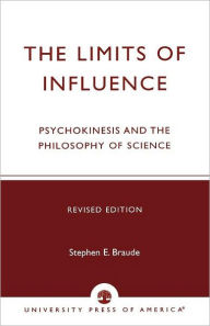 Title: The Limits of Influence: Psychokinesis and the Philosophy of Science, Author: Stephen E. Braude