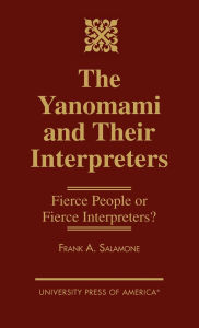 Title: The Yanomami and Their Interpreters: Fierce People or Fierce Interpreters?, Author: Frank A. Salamone