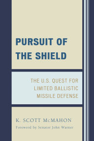 Title: Pursuit of the Shield: The U.S. Quest for Limited Ballistic Missile Defense, Author: K. Scott McMahon