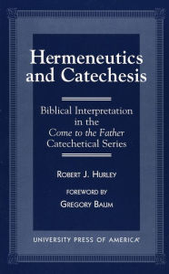 Title: Hermeneutics and Catecheses: Biblical Interpretation in the Come to the Father Catechetical Series, Author: Robert J. Hurley