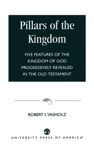 Title: Pillars of the Kingdom: Five Features of the Kingdom of God Progressively Revealed in the Old Testament, Author: Robert I. Vasholz