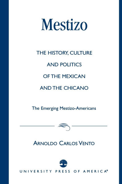 Mestizo: The History, Culture and Politics of the Mexican and the Chicano --The Emerging Mestizo-Americans