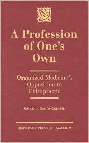 Title: A Profession of One's Own: Organized Medicine's Opposition to Chiropractic, Author: Susan L. Smith-Cunnien