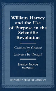 Title: William Harvey and the Use of Purpose in the Scientific Revolution: Cosmos by Chance or Universe by Design?, Author: Emerson Thomas McMullen