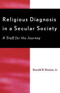 Title: Religious Diagnosis in a Secular Society: A Staff for the Journey, Author: Donald D. Denton Jr.