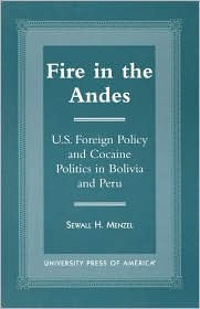 Title: Fire in the Andes: U.S. Foreign Policy and Cocaine Politics in Bolivia and Peru, Author: Sewall H. Menzel