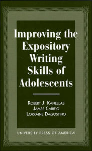 Title: Improving the Expository Writing Skills of Adolescents, Author: Robert J. Kanellas