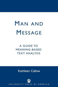 Title: Man and Message: A Guide to Meaning-Based Text Analysis, Author: Kathleen Callow