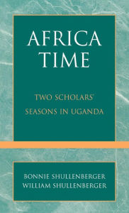 Title: Africa Time: Two Scholars' Seasons in Uganda, Author: Bonnie Shullenberger