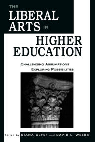 Title: The Liberal Arts in Higher Education: Challenging Assumptions, Exploring Possibilities, Author: Diana Glyer