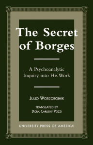 Title: The Secret of Borges: A Psychoanalytic Inquiry into His Work, Author: Julio Woscoboinik