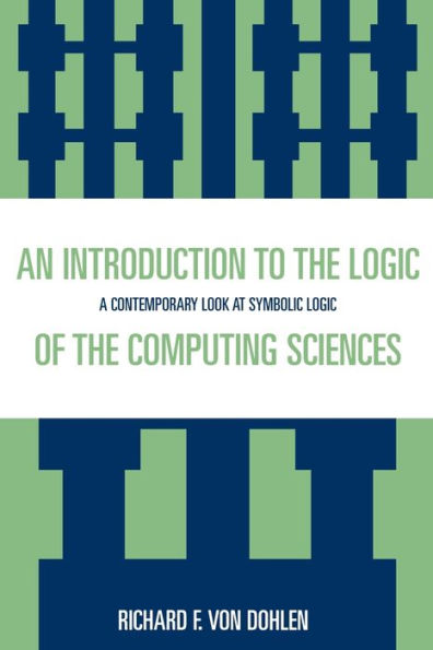 An Introduction to the Logic of the Computing Sciences: A Contemporary Look at Symbolic Logic