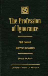 Title: The Profession of Ignorance: With Reference to Socrates, Author: Martin McAvoy