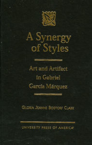 Title: A Synergy of Styles: Art and Artifact in Gabriel Garcia Marquez, Author: Gloria Jeanne Bodtorf Clark