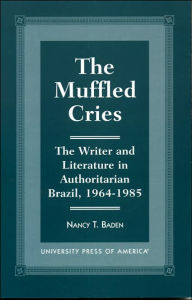 Title: The Muffled Cries: The Writer and Literature in Authoritarian Brazil, 1964-1985, Author: Nancy T. Baden