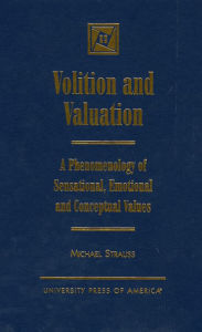 Title: Volition and Valuation: A Phenomenology of Sensational, Emotional and Conceptual Values, Author: Michael Strauss