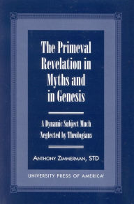 Title: The Primeval Revelation in Myths and Genesis: A Dynamic Subject Much Neglected By Theologians, Author: Anthony Zimmerman