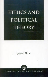 Title: Ethics and Political Theory / Edition 1, Author: Joseph Grcic