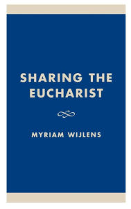 Title: Sharing the Eucharist: A Theological Evaluation of the Post Conciliar Legislation, Author: Myriam Wijlens