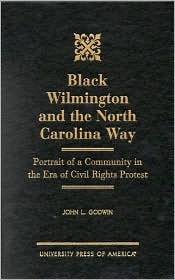 Title: Black Wilmington and the North Carolina Way: Portrait of a Community in the Era of Civil Rights Protest, Author: John L. Godwin