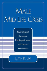 Title: Male Mid-Life Crisis: Psychological Dynamics, Theological Issues, and Pastoral Intervention, Author: Justin K. Lim