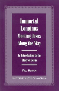 Title: Immortal Longings: Meeting Jesus Along the Way: An Introduction to the Study of Jesus, Author: Fred W. Herron