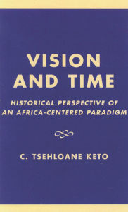 Title: Vision and Time: Historical Perspective of an Africa-Centered Paradigm, Author: Tsehloane C. Keto