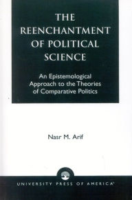 Title: The Reenchantment of Political Science: An Epistemological Approach to the Theories of Comparative Politics, Author: Nasr M. Arif