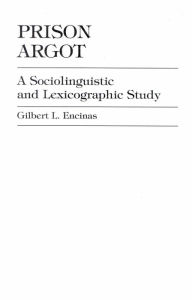 Title: Prison Argot: A Sociolinguistic and Lexicographic Study, Author: Gilbert L. Encinas
