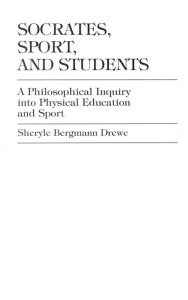 Title: Socrates, Sport, and Students: A Philosophical Inquiry into Physical Education and Sport, Author: Sheryle Bergmann Drewe Dixon