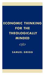 Title: Economic Thinking for the Theologically Minded, Author: Samuel Gregg