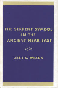 Title: The Serpent Symbol in the Ancient Near East: Nahash and Asherah: Death, Life, and Healing, Author: Leslie S. Wilson