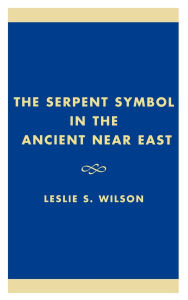 Title: The Serpent Symbol in the Ancient Near East: Nahash and Asherah: Death, Life, and Healing, Author: Leslie S. Wilson