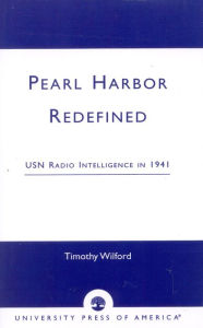 Title: Pearl Harbor Redefined: USN Radio Intelligence in 1941, Author: Timothy Wilford