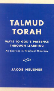 Title: Talmud Torah: Ways to God's Presence through Learning: An Exercise in Practical Theology, Author: Jacob Neusner