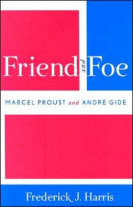 Title: Friend and Foe: Marcel Proust and Andre Gide, Author: Frederick John Harris