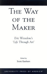 Title: The Way of the Maker: Eric Wesselow's 'Life Through Art', Author: Scott Eastham