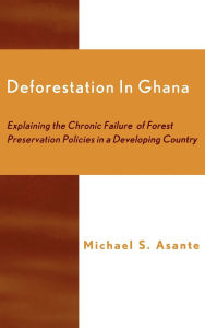 Title: Deforestation in Ghana: Explaining the Chronic Failure of Forest Preservation Policies in a Developing Country, Author: Michael S. Asante