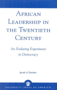 Title: African Leadership in the Twentieth Century: An Enduring Experiment in Democracy, Author: Jacob U. Gordon