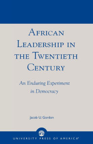 Title: African Leadership in the Twentieth Century: An Enduring Experiment in Democracy, Author: Jacob U. Gordon