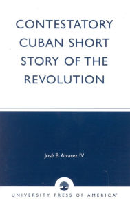 Title: Contestatory Cuban Short Story of the Revolution, Author: José B. Alvarez IV