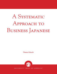 Title: A Systematic Approach to Business Japanese / Edition 1, Author: Masato Kikuchi