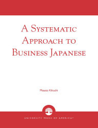 Title: A Systematic Approach to Business Japanese / Edition 1, Author: Masato Kikuchi